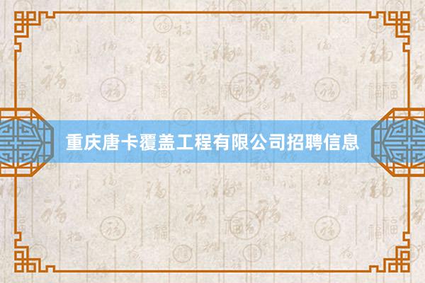 重庆唐卡覆盖工程有限公司招聘信息